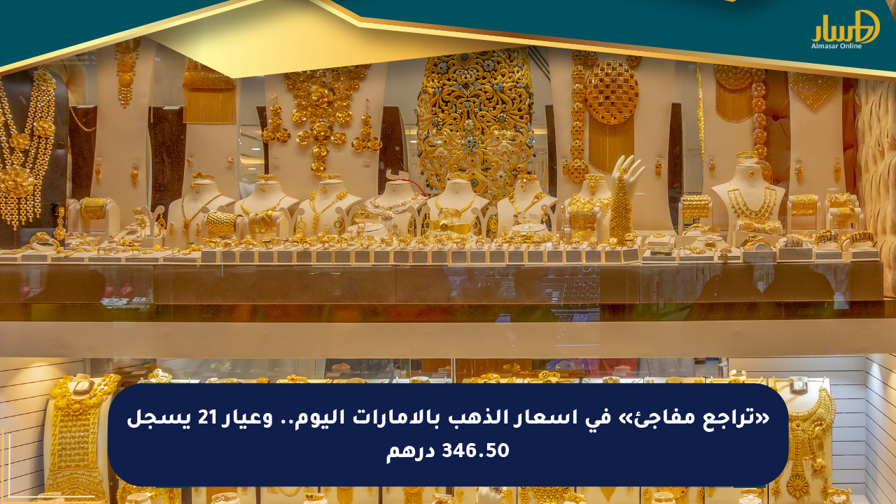 «تراجع مفاجئ» في أسعار الذهب بالإمارات اليوم.. وعيار 21 يسجل 346.50 درهم